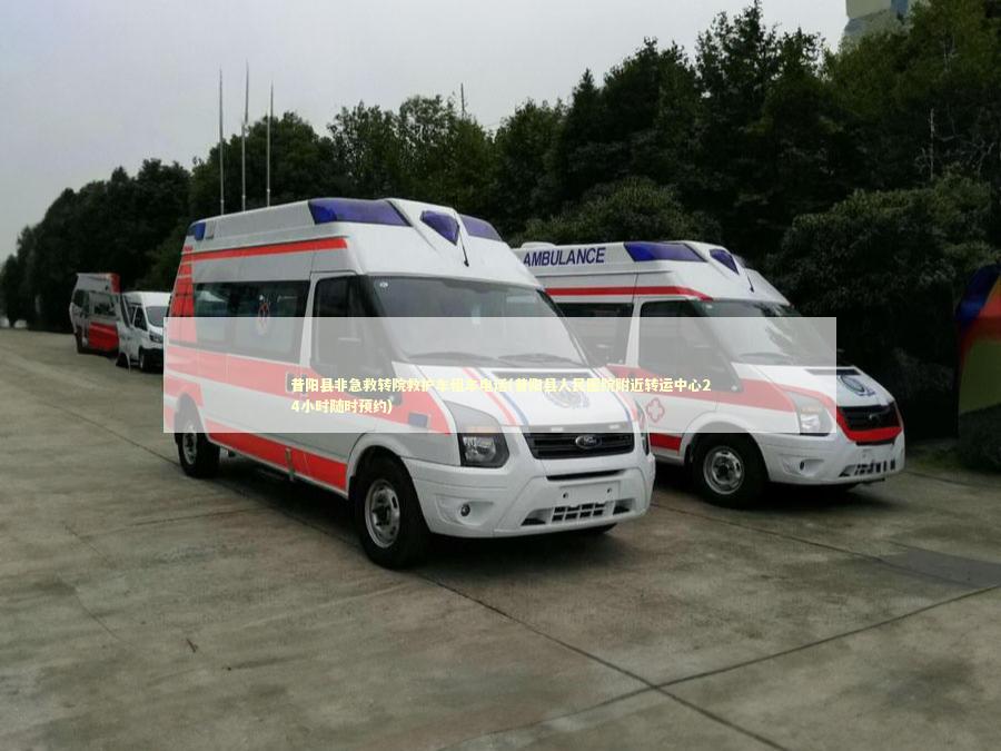 昔阳县非急救转院救护车租车电话(昔阳县人民医院附近转运中心24小时随时预约)