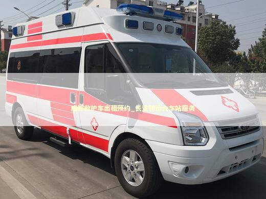 成都救护车出租预约_长途转运火车站服务