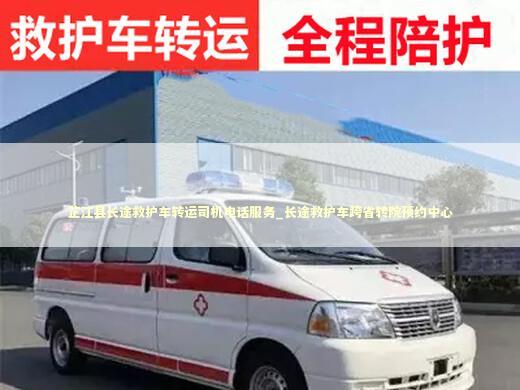 芷江县长途救护车转运司机电话服务_长途救护车跨省转院预约中心