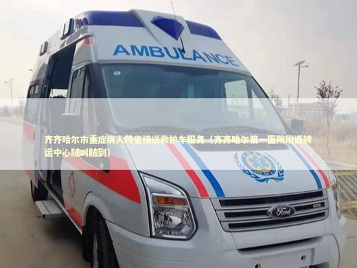 齐齐哈尔市重症病人跨省接送救护车服务（齐齐哈尔第一医院附近转运中心随叫随到）