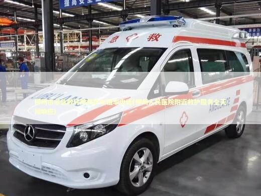 柳州市非急救转院救护车租车电话(柳州人民医院附近救护服务全天候响应)