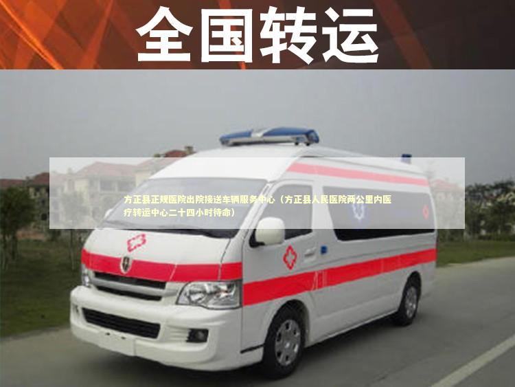 方正县正规医院出院接送车辆服务中心（方正县人民医院两公里内医疗转运中心二十四小时待命）