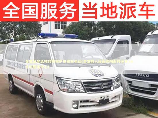 金堂县非急救转院救护车租车电话(金堂县人民医院附近转运车24小时服务中心)