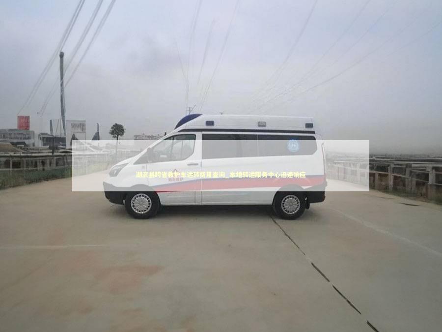 湖滨县跨省救护车运转费用查询_本地转运服务中心迅速响应