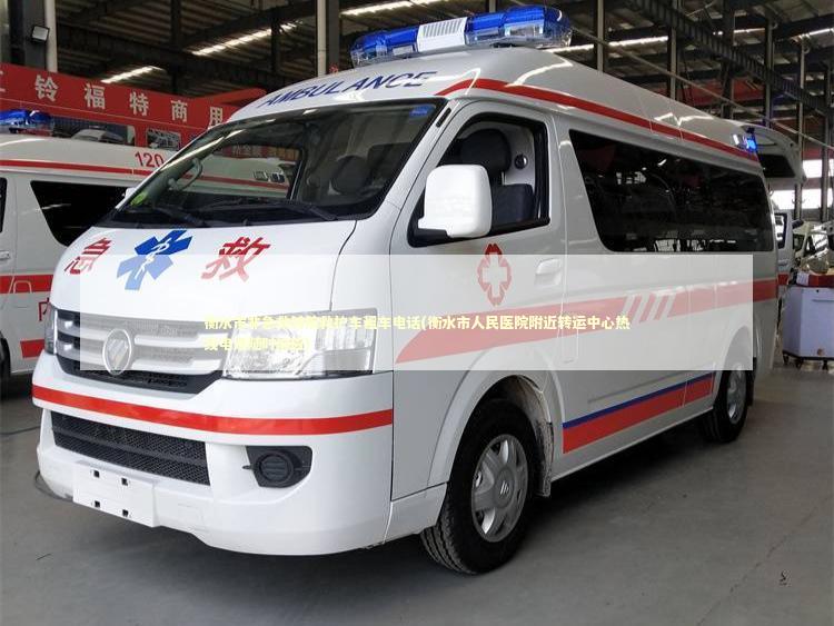 衡水市非急救转院救护车租车电话(衡水市人民医院附近转运中心热线电话随时响应)