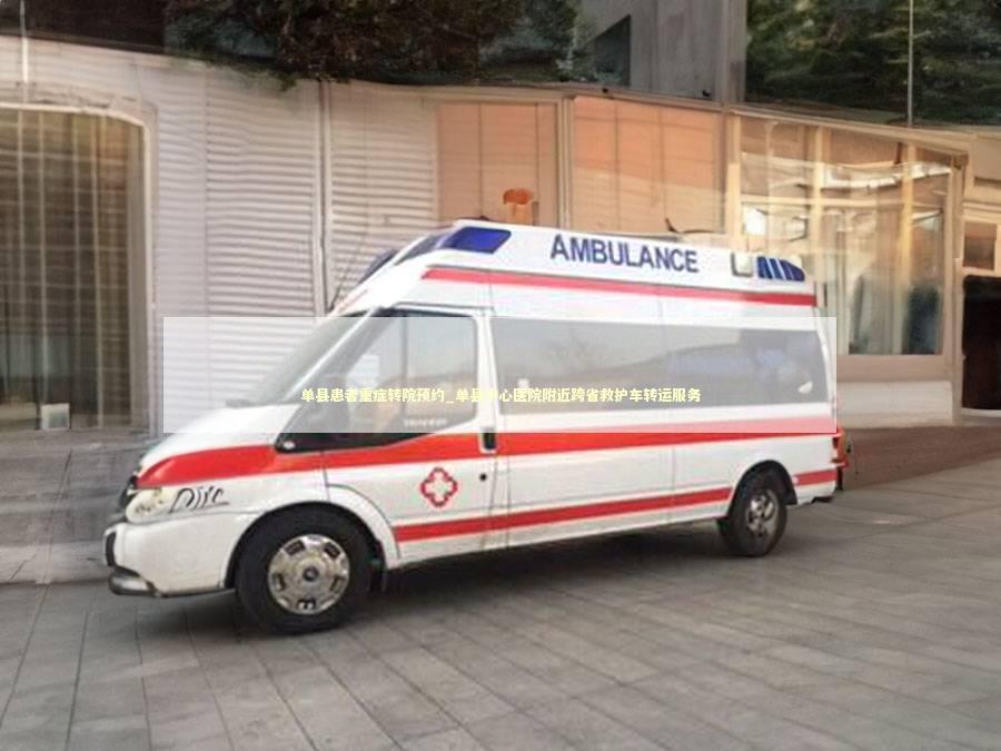 单县患者重症转院预约_单县中心医院附近跨省救护车转运服务