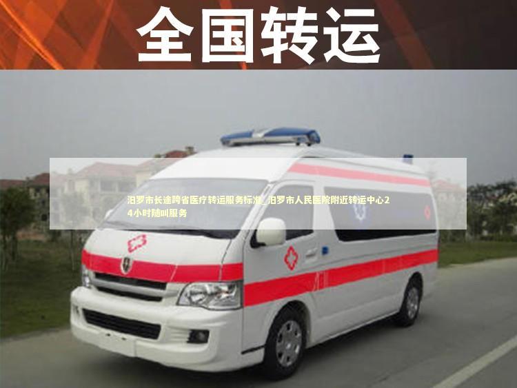 汨罗市长途跨省医疗转运服务标准_汨罗市人民医院附近转运中心24小时随叫服务