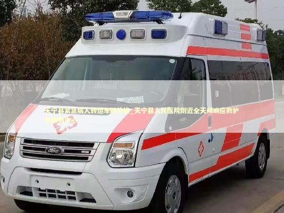 天宁县紧急病人转运车辆价格_天宁县人民医院附近全天候响应救护车服务中心