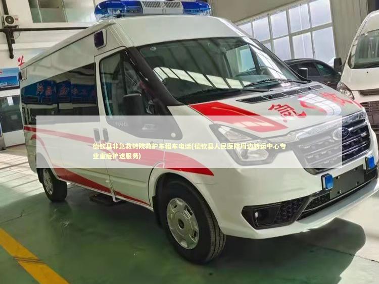 德钦县非急救转院救护车租车电话(德钦县人民医院周边转运中心专业重症护送服务)