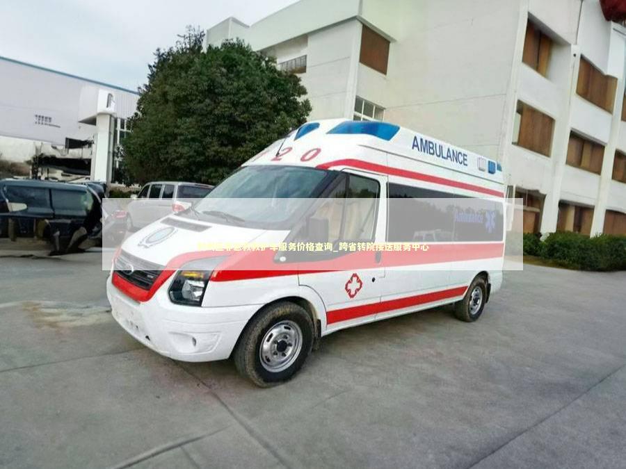 利州区非急救救护车服务价格查询_跨省转院接送服务中心 救护车资质指南