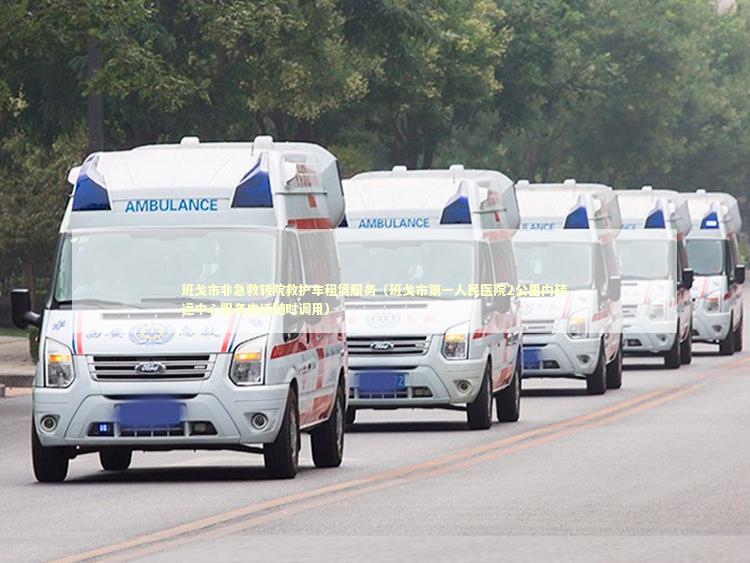 班戈市非急救转院救护车租赁服务（班戈市第一人民医院2公里内转运中心服务电话随时调用）