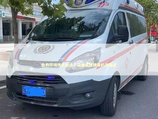 急救环境优化秘诀：设备高效使用的关键点