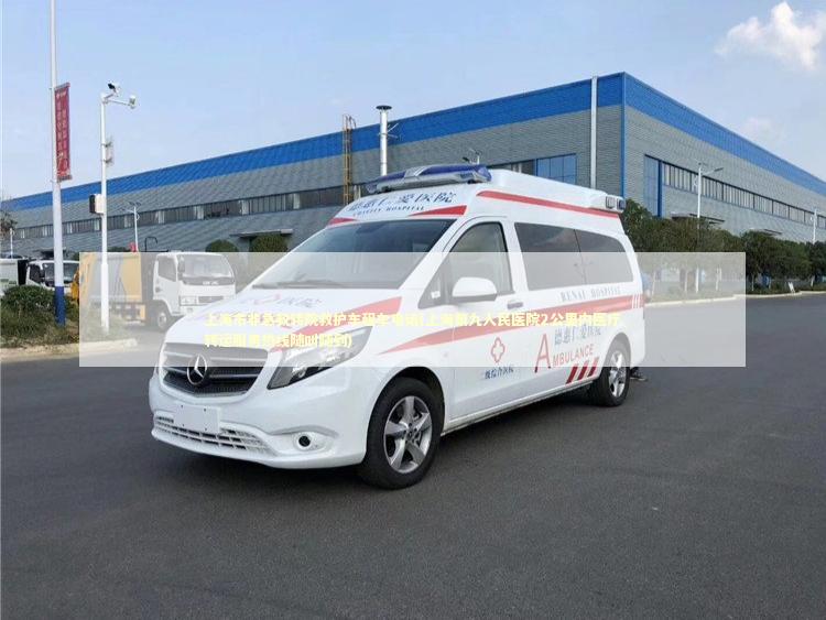 上海市非急救转院救护车租车电话(上海第九人民医院2公里内医疗转运服务热线随叫随到)