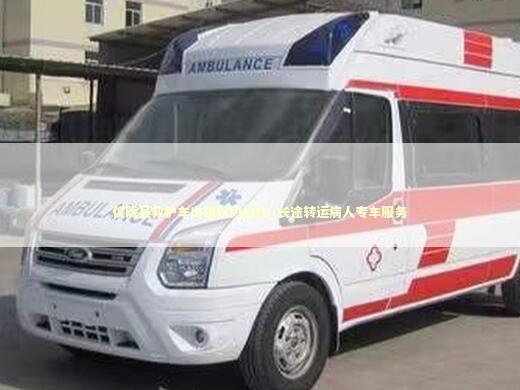 仪陇县救护车出租预约热线_长途转运病人专车服务
