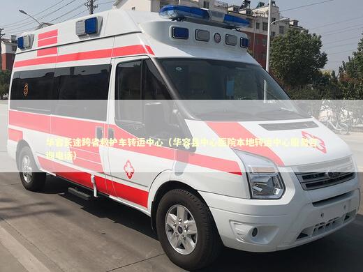 华容长途跨省救护车转运中心（华容县中心医院本地转运中心服务咨询电话） 转院救护车资讯