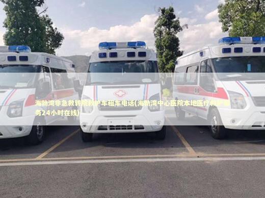 海勃湾非急救转院救护车租车电话(海勃湾中心医院本地医疗救护服务24小时在线)