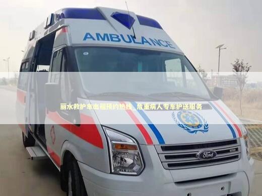 丽水救护车出租预约热线_危重病人专车护送服务