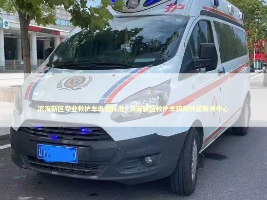 滨海新区专业救护车出租标准_滨海新区救护车转院转运服务中心
