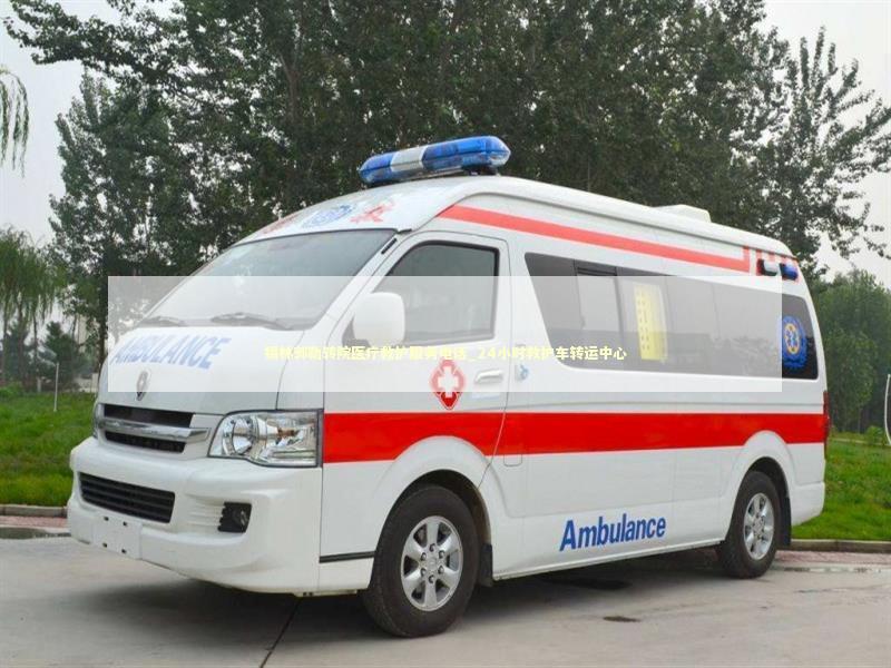 锡林郭勒转院医疗救护服务电话_24小时救护车转运中心