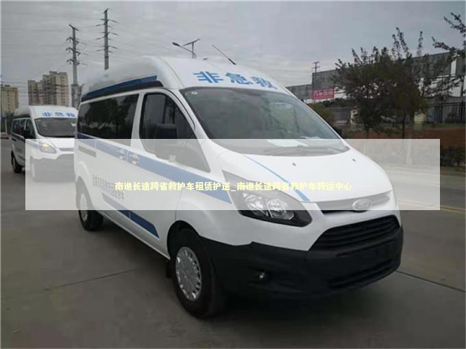 南谯长途跨省救护车租赁护送_南谯长途跨省救护车转运中心