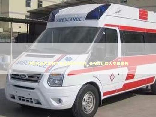 华容长途跨省救护车出租预约热线_长途转运病人专车服务