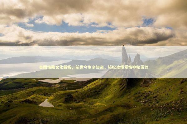 泰国情降文化解析，前世今生全知道，轻松读懂爱情神秘面纱