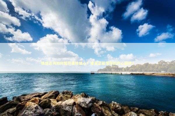 情感咨询如何帮你重拾信心？谁真正能懂你的内心困扰？ 未命名