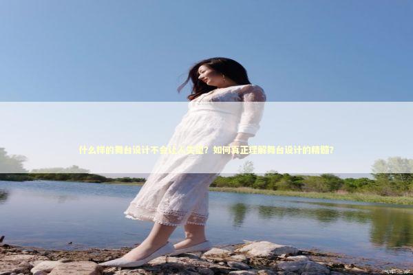 什么样的舞台设计不会让人失望？如何真正理解舞台设计的精髓？