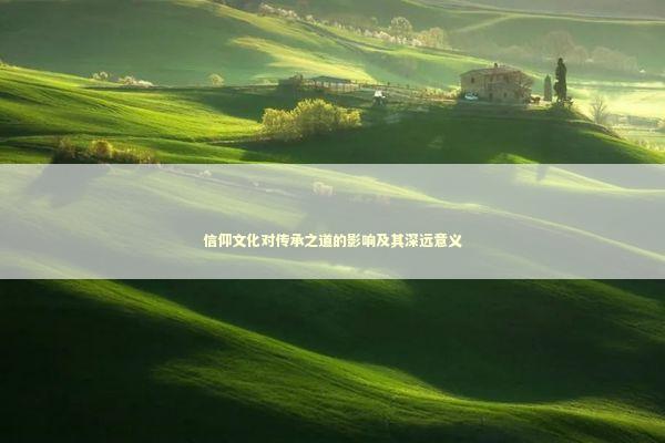 信仰文化对传承之道的影响及其深远意义