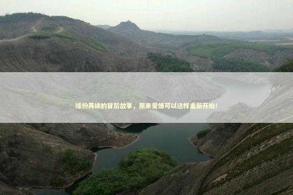 缘份再续的背后故事，原来爱情可以这样重新开始！
