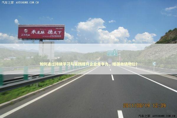 如何通过持续学习与实践提升企业竞争力，增强市场地位？