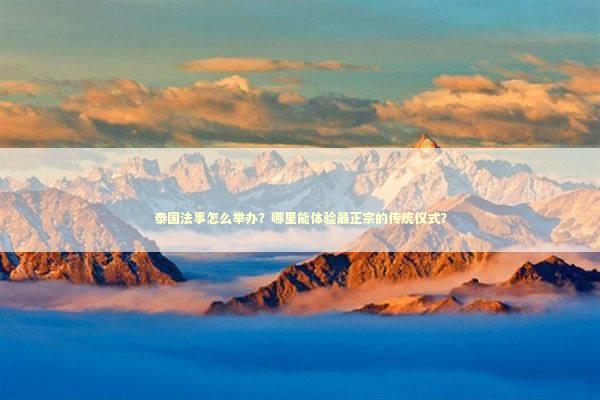 泰国法事怎么举办？哪里能体验最正宗的传统仪式？