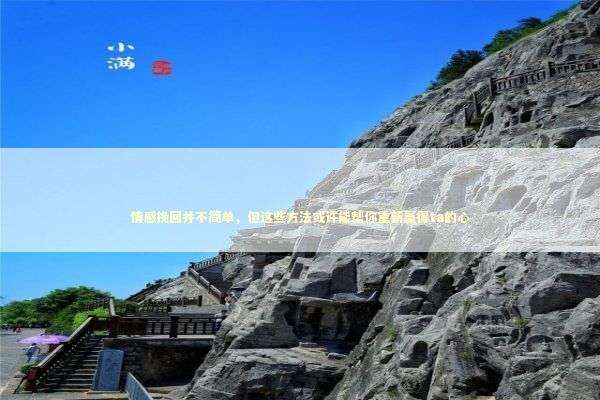 情感挽回并不简单，但这些方法或许能帮你重新赢得ta的心
