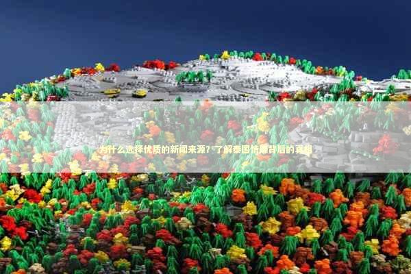 为什么选择优质的新闻来源？了解泰国情降背后的真相