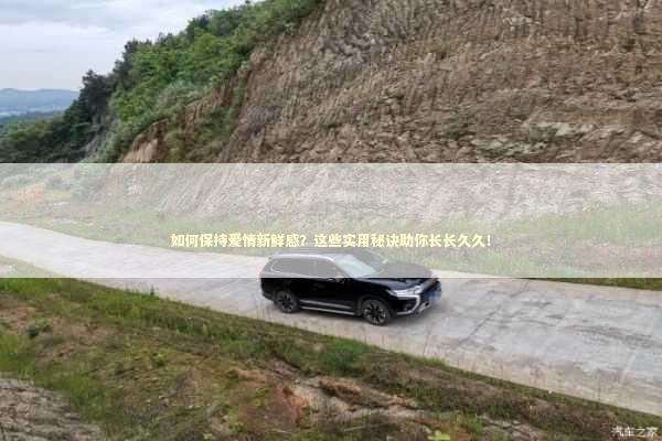 如何保持爱情新鲜感？这些实用秘诀助你长长久久！
