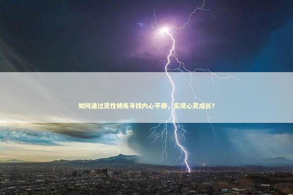 如何通过灵性修炼寻找内心平静，实现心灵成长？