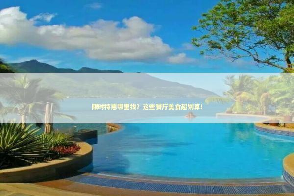 限时特惠哪里找？这些餐厅美食超划算！