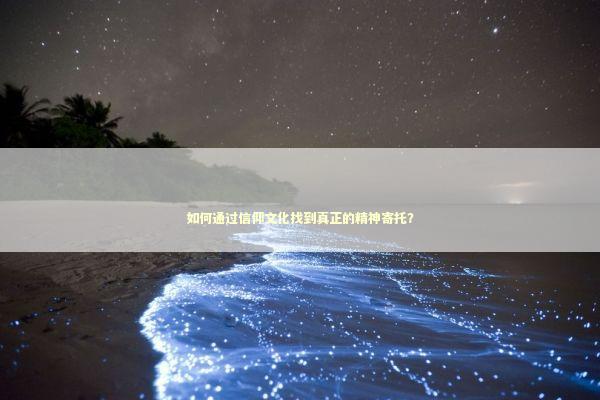 如何通过信仰文化找到真正的精神寄托？
