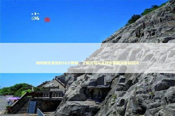 如何制定有效的SEO策略，了解流程与关键步骤解决售前疑问