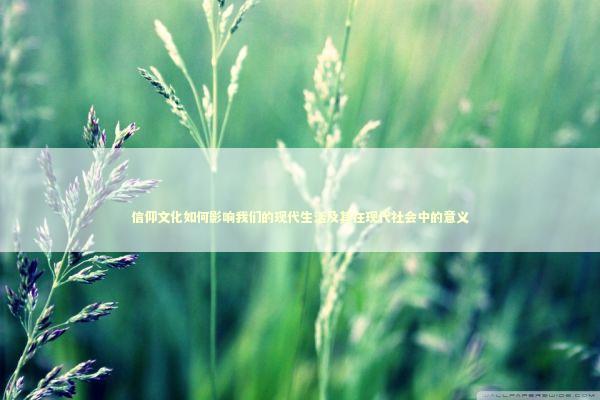 信仰文化如何影响我们的现代生活及其在现代社会中的意义