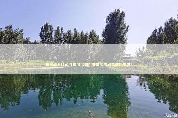 情降法事什么时候可以做？哪里能找到合适的地方？