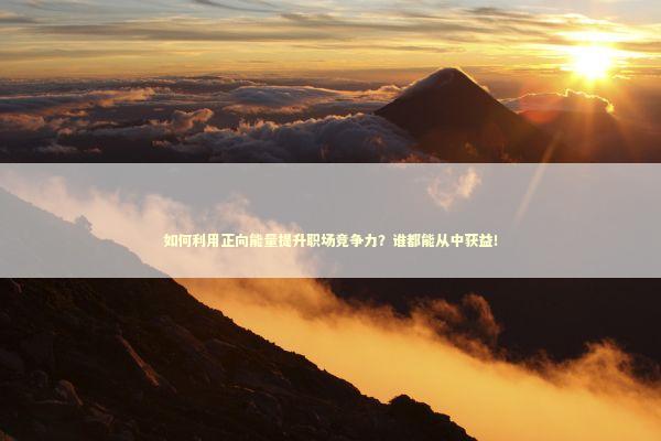 如何利用正向能量提升职场竞争力？谁都能从中获益！
